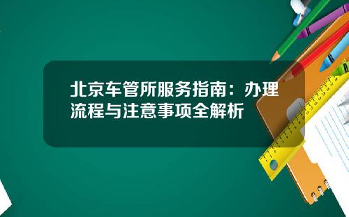 北京车管所服务指南：办理流程与注意事项全解析
