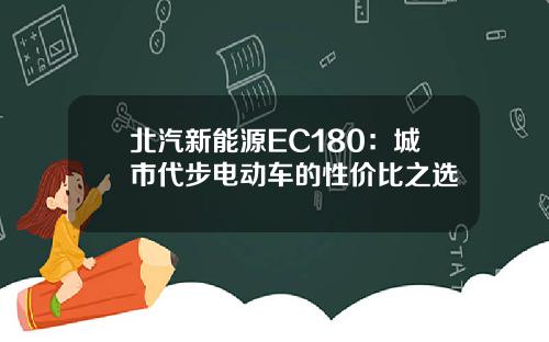 北汽新能源EC180：城市代步电动车的性价比之选