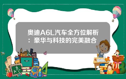 奥迪A6L汽车全方位解析：豪华与科技的完美融合