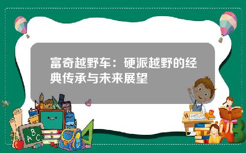 富奇越野车：硬派越野的经典传承与未来展望