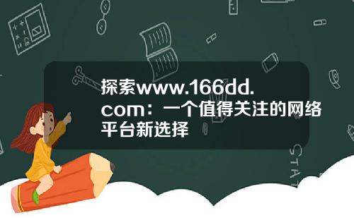 探索www.166dd.com：一个值得关注的网络平台新选择