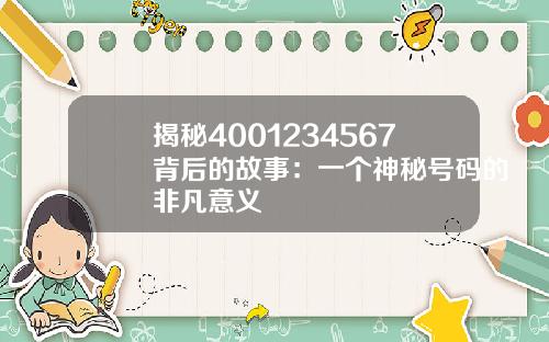 揭秘4001234567背后的故事：一个神秘号码的非凡意义