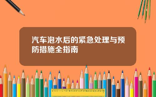 汽车泡水后的紧急处理与预防措施全指南