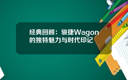 经典回顾：骏捷Wagon的独特魅力与时代印记